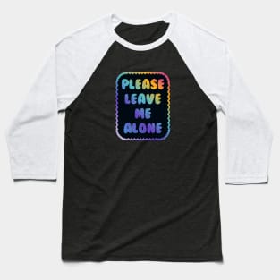 Please Leave Me Alone Baseball T-Shirt